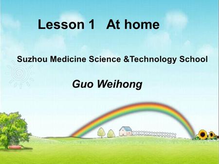 Lesson 1 At home Suzhou Medicine Science &Technology School Guo Weihong.