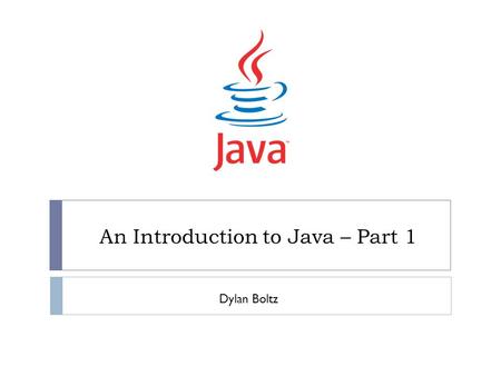 An Introduction to Java – Part 1 Dylan Boltz. What is Java?  An object-oriented programming language  Developed and released by Sun in 1995  Designed.