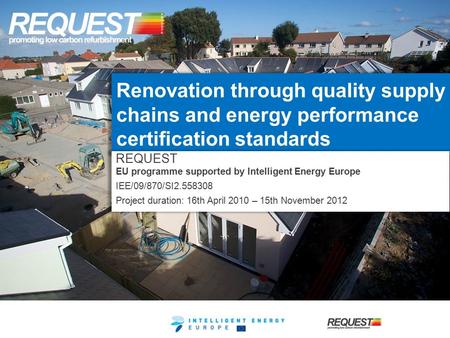 Renovation through quality supply chains and energy performance certification standards REQUEST EU programme supported by Intelligent Energy Europe IEE/09/870/SI2.558308.