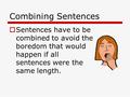 Combining Sentences  Sentences have to be combined to avoid the boredom that would happen if all sentences were the same length.