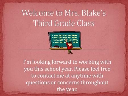 I’m looking forward to working with you this school year. Please feel free to contact me at anytime with questions or concerns throughout the year.