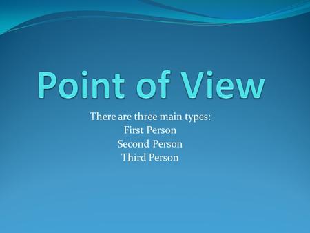 There are three main types: First Person Second Person Third Person.