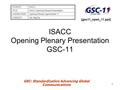 1 GSC: Standardization Advancing Global Communications ISACC Opening Plenary Presentation GSC-11 SOURCE:ISACC TITLE:ISACC Opening Plenary Presentation.