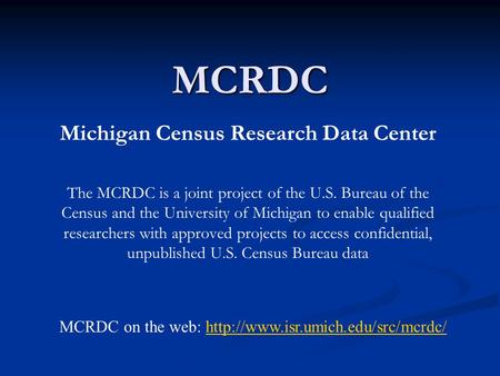 MCRDC Michigan Census Research Data Center The MCRDC is a joint project of the U.S. Bureau of the Census and the University of Michigan to enable qualified.