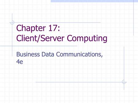 Chapter 17: Client/Server Computing Business Data Communications, 4e.