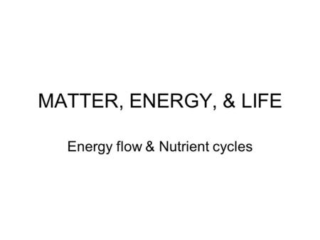 MATTER, ENERGY, & LIFE Energy flow & Nutrient cycles.