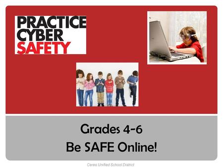 Grades 4-6 Be SAFE Online! Ceres Unified School District.
