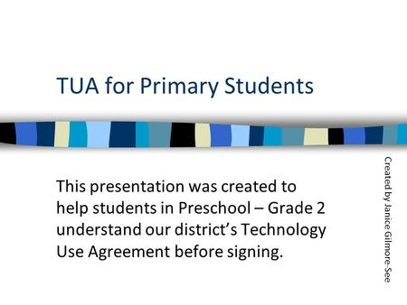 TUA for Primary Students This presentation was created to help students in Preschool – Grade 2 understand our district’s Technology Use Agreement before.