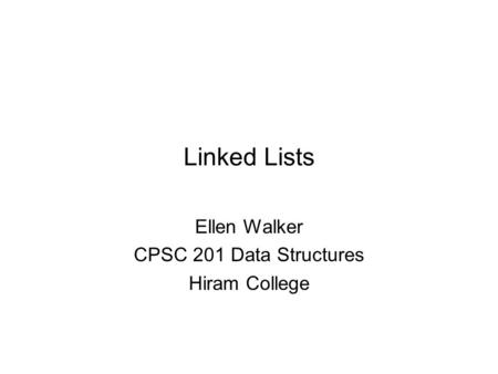 Linked Lists Ellen Walker CPSC 201 Data Structures Hiram College.
