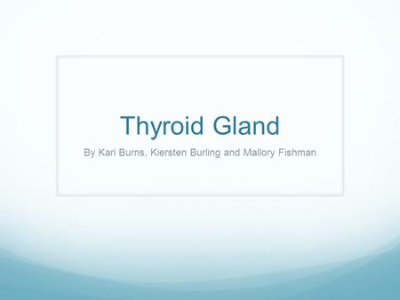 Thyroid Gland By Kari Burns, Kiersten Burling and Mallory Fishman.