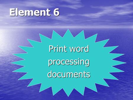 Element 6 Print word processingdocuments. LEARNING OUTCOMES 1. Preview document using print preview mode. 2. Correctly select basic print options. 3.