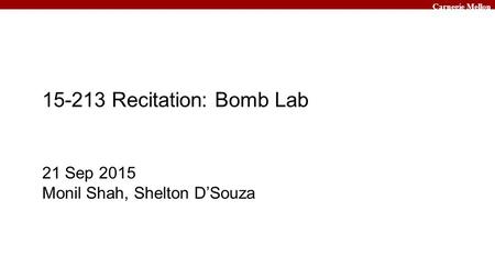 Carnegie Mellon 15-213 Recitation: Bomb Lab 21 Sep 2015 Monil Shah, Shelton D’Souza.