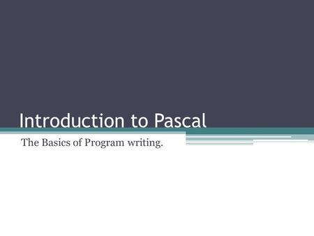 Introduction to Pascal The Basics of Program writing.