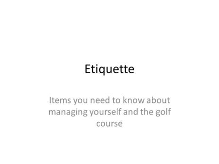 Etiquette Items you need to know about managing yourself and the golf course.