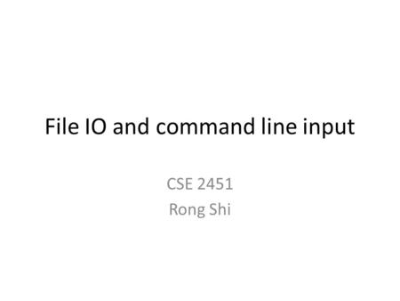 File IO and command line input CSE 2451 Rong Shi.