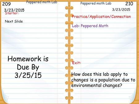 Starter: Next Slide 3/23/2015 209 210 3/23/2015 Practice/Application/Connection Lab: Peppered Moth Exit: Peppered moth Lab Homework is Due By 3/25/15 How.