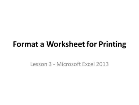 Format a Worksheet for Printing Lesson 3 - Microsoft Excel 2013.