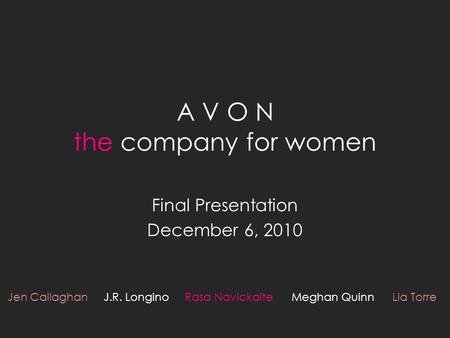 A V O N the company for women Final Presentation December 6, 2010 Jen Callaghan J.R. Longino Rasa Navickaite Meghan Quinn Lia Torre.