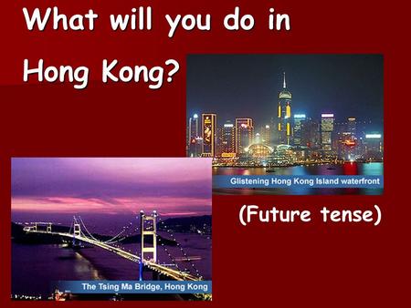 What will you do in Hong Kong? (Future tense). Miss Smith will visit Hong Kong on the coming Monday. She asks the tourist guide what she will do in Hong.