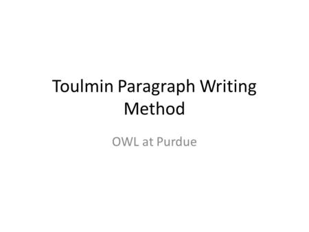 Toulmin Paragraph Writing Method OWL at Purdue. How can I effectively present my argument? Use an organizational structure that arranges the argument.