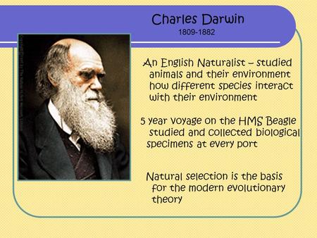 Charles Darwin 1809-1882 An English Naturalist – studied animals and their environment how different species interact with their environment Natural selection.