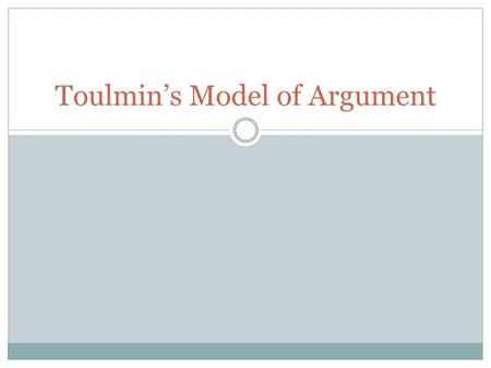 Toulmin’s Model of Argument. 6 Parts Data/ Evidence  The facts or evidence used to prove the argument Claim  The statement being argued (a thesis) Warrants.