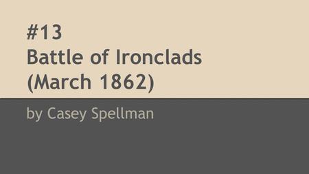 #13 Battle of Ironclads (March 1862) by Casey Spellman.