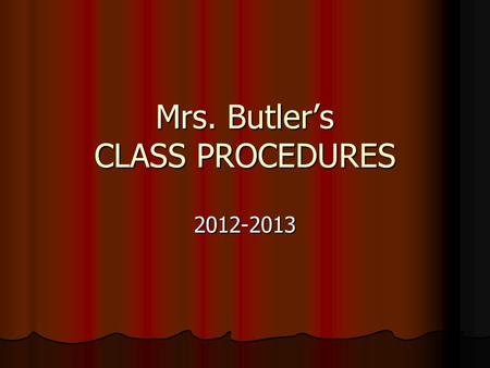 Mrs. Butler’s CLASS PROCEDURES 2012-2013. BE PREPARED FOR CLASS! Make sure you have all necessary supplies Make sure you have all necessary suppliesPaperPencilTextbook.