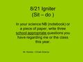 8/21 Igniter (Sit – do ) In your science NB (notebook) or a piece of paper, write three school appropriate questions you have regarding me or the class.