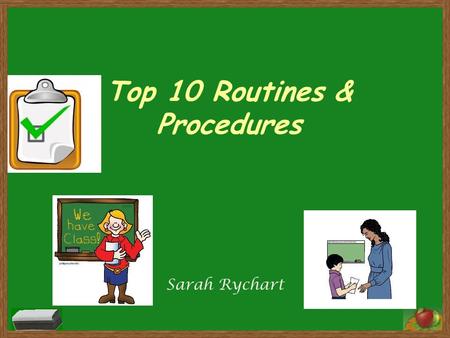 Top 10 Routines & Procedures Sarah Rychart. # 10- How to Sit When you sit in your seat: -Sit facing forward - Seat tucked in - Backs straight - Heads.