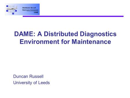 DAME: A Distributed Diagnostics Environment for Maintenance Duncan Russell University of Leeds.