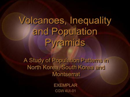 Volcanoes, Inequality and Population Pyramids A Study of Population Patterns in North Korea, South Korea and Montserrat EXEMPLAR CGW 4UI-01.