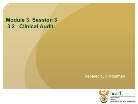 Module 3. Session 3 3.2 Clinical Audit Prepared by J Moorman.