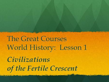 The Great Courses World History: Lesson 1 Civilizations of the Fertile Crescent.