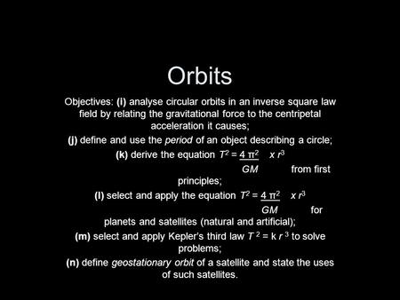 Orbits Objectives: (i) analyse circular orbits in an inverse square law field by relating the gravitational force to the centripetal acceleration it causes;
