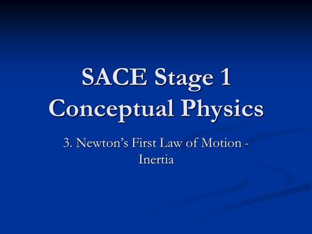 SACE Stage 1 Conceptual Physics 3. Newton’s First Law of Motion - Inertia.