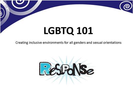LGBTQ 101 Creating inclusive environments for all genders and sexual orientations.