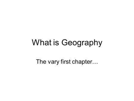 What is Geography The vary first chapter…. History and Development The first geographers studied for only practical use Learned so they can make trade.