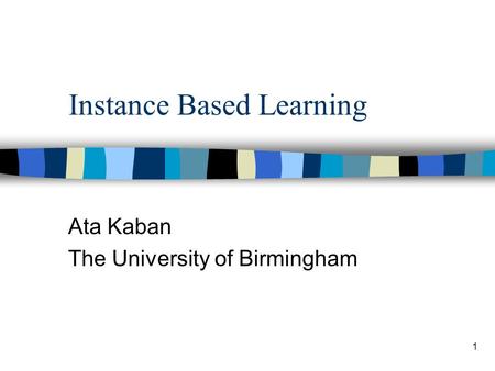 1 Instance Based Learning Ata Kaban The University of Birmingham.