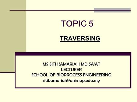 TOPIC 5 TRAVERSING MS SITI KAMARIAH MD SA’AT LECTURER