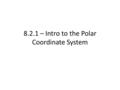 8.2.1 – Intro to the Polar Coordinate System. We already know about the x,y Cartesian plane Now, introduce a new system known as the Polar Coordinate.