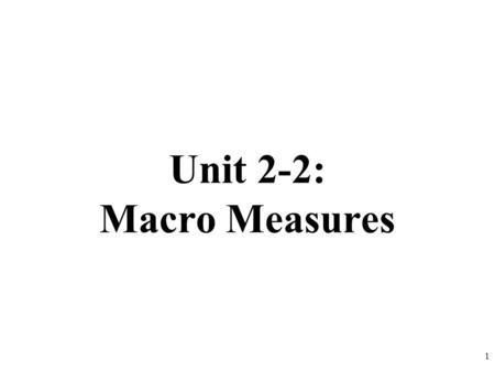 Unit 2-2: Macro Measures 1.