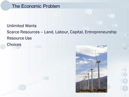 Unlimited Wants Scarce Resources – Land, Labour, Capital, Entrepreneurship Resource Use Choices The Economic Problem.