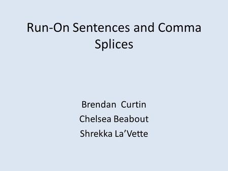 Run-On Sentences and Comma Splices Brendan Curtin Chelsea Beabout Shrekka La’Vette.