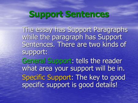 Support Sentences The essay has Support Paragraphs while the paragraph has Support Sentences. There are two kinds of support: General Support: tells the.