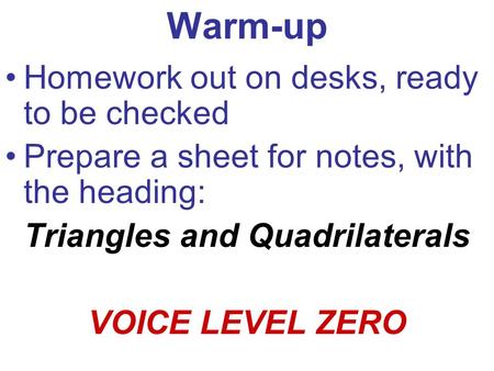 Warm-up Homework out on desks, ready to be checked Prepare a sheet for notes, with the heading: Triangles and Quadrilaterals VOICE LEVEL ZERO.