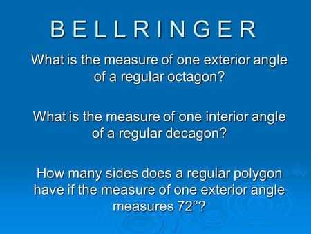 B E L L R I N G E R What is the measure of one exterior angle of a regular octagon? What is the measure of one interior angle of a regular decagon? How.