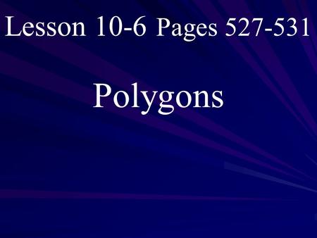 Lesson 10-6 Pages 527-531 Polygons. What you will learn! 1. How to classify polygons. 2. Determine the sum of the measures of the interior and exterior.