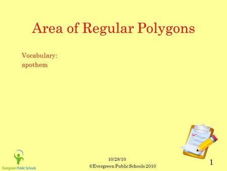 10/28/10 ©Evergreen Public Schools 2010 1 Area of Regular Polygons Vocabulary: apothem.