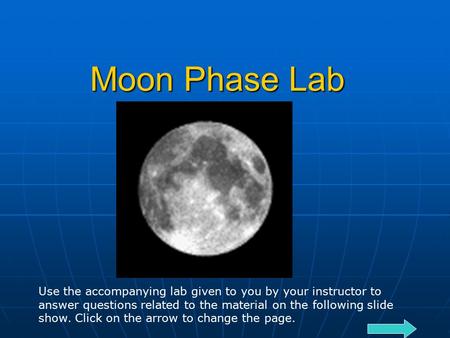 Moon Phase Lab Use the accompanying lab given to you by your instructor to answer questions related to the material on the following slide show. Click.